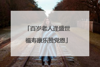 百岁老人逢盛世 福寿康乐赞党恩