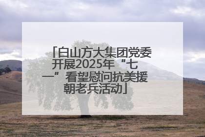 白山方大集团党委开展2025年“七一”看望慰问抗美援朝老兵活动