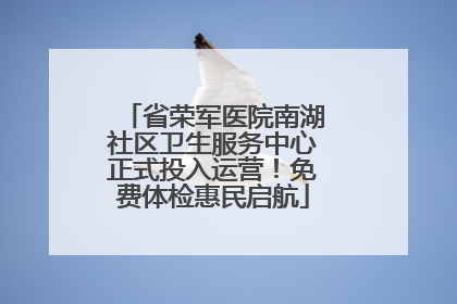省荣军医院南湖社区卫生服务中心正式投入运营！免费体检惠民启航