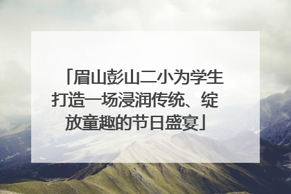眉山彭山二小为学生打造一场浸润传统、绽放童趣的节日盛宴