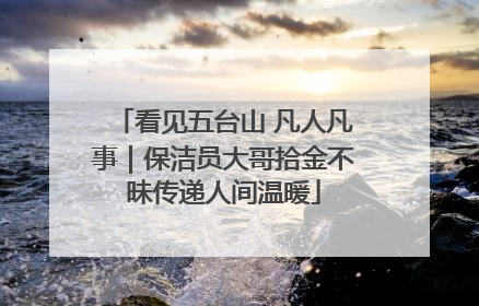 看见五台山 凡人凡事｜保洁员大哥拾金不昧传递人间温暖