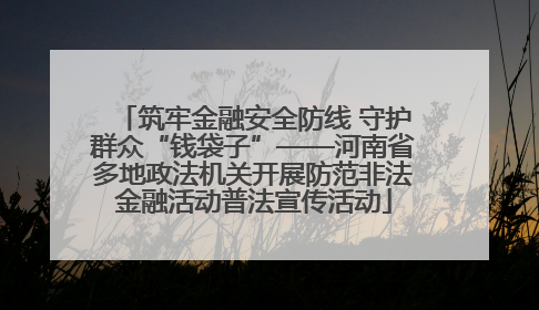 筑牢金融安全防线 守护群众“钱袋子”——河南省多地政法机关开展防范非法金融活动普法宣传活动