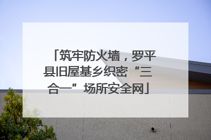 筑牢防火墙，罗平县旧屋基乡织密“三合一”场所安全网