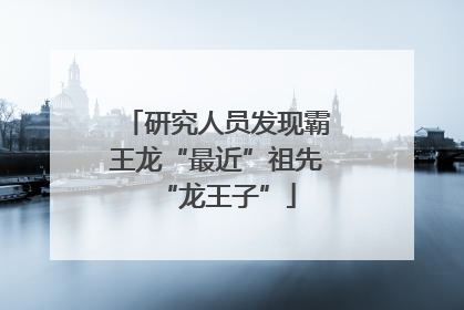 研究人员发现霸王龙“最近”祖先“龙王子”