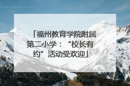 福州教育学院附属第二小学：“校长有约”活动受欢迎