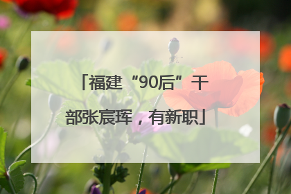 福建“90后”干部张宸珲，有新职