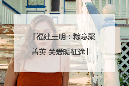 福建三明：粽意聚菁英 关爱暖征途