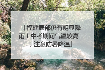 福建局部仍有明显降雨！中考期间气温较高，注意防暑降温
