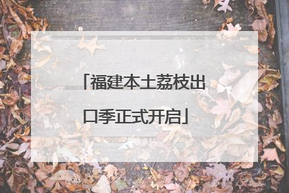 福建本土荔枝出口季正式开启