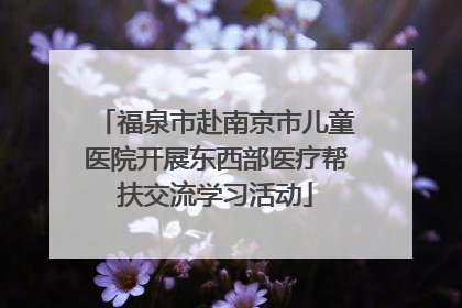 福泉市赴南京市儿童医院开展东西部医疗帮扶交流学习活动