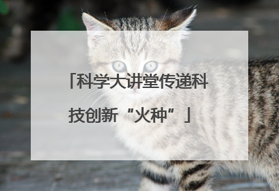 科学大讲堂传递科技创新“火种”