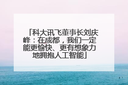 科大讯飞董事长刘庆峰：在成都，我们一定能更愉快、更有想象力地拥抱人工智能