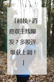 科技+消费双主线爆发？多股评级获上调！