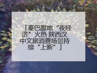 秦巴腹地“夜经济”火热 陕西汉中文旅消费场景持续“上新”
