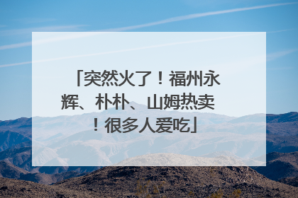 突然火了！福州永辉、朴朴、山姆热卖！很多人爱吃