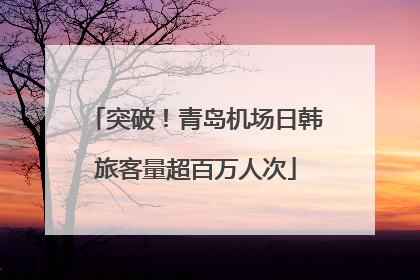 突破！青岛机场日韩旅客量超百万人次