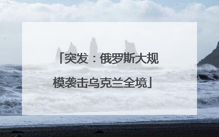 突发：俄罗斯大规模袭击乌克兰全境