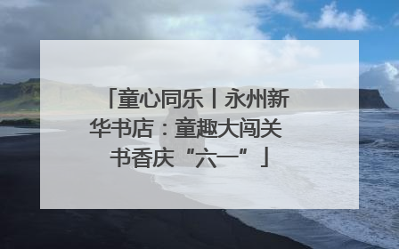 童心同乐丨永州新华书店：童趣大闯关 书香庆“六一”