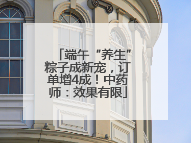 端午“养生”粽子成新宠，订单增4成！中药师：效果有限