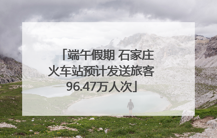 端午假期 石家庄火车站预计发送旅客96.47万人次