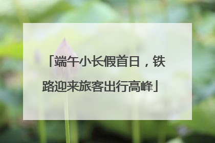 端午小长假首日，铁路迎来旅客出行高峰