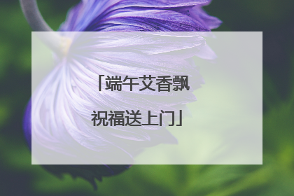 端午艾香飘 祝福送上门