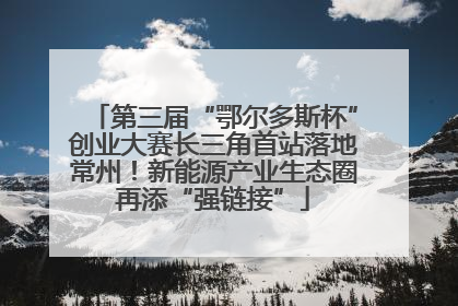 第三届“鄂尔多斯杯”创业大赛长三角首站落地常州！新能源产业生态圈再添“强链接”