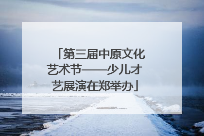 第三届中原文化艺术节——少儿才艺展演在郑举办