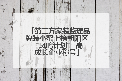 第三方家装监理品牌装小蜜上榜朝阳区 “凤鸣计划” 高成长企业称号