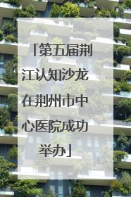 第五届荆江认知沙龙在荆州市中心医院成功举办