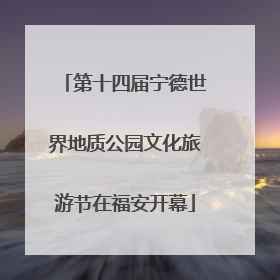 第十四届宁德世界地质公园文化旅游节在福安开幕