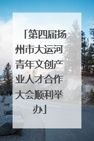 第四届扬州市大运河青年文创产业人才合作大会顺利举办