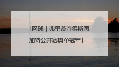 网球｜弗里茨夺得斯图加特公开赛男单冠军