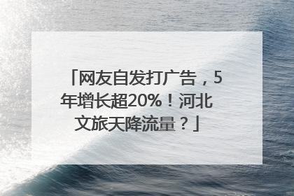 网友自发打广告，5年增长超20%！河北文旅天降流量？