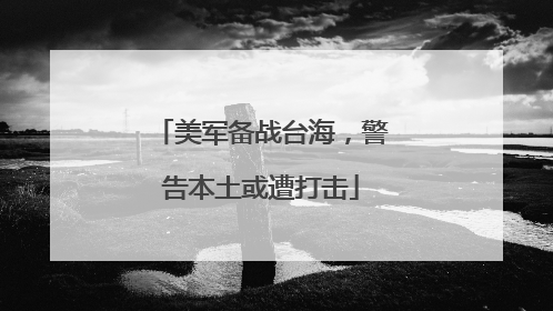 美军备战台海，警告本土或遭打击