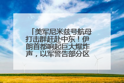 美军尼米兹号航母打击群赶赴中东！伊朗首都响起巨大爆炸声，以军警告部分区域民众紧急撤离