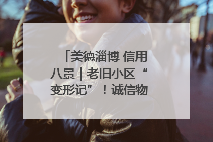 美德淄博 信用八景｜老旧小区“变形记”！诚信物业焐热居民心窝