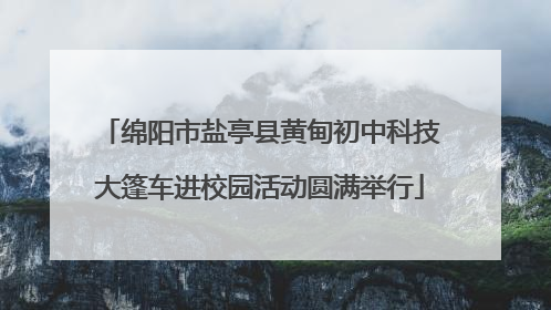 绵阳市盐亭县黄甸初中科技大篷车进校园活动圆满举行