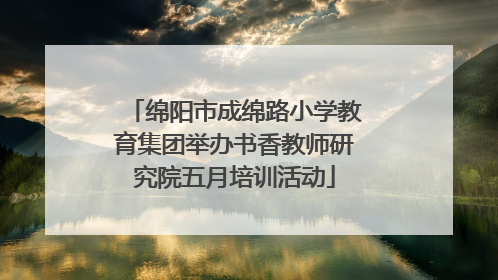 绵阳市成绵路小学教育集团举办书香教师研究院五月培训活动