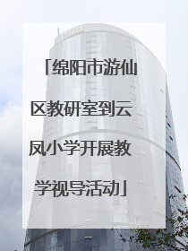 绵阳市游仙区教研室到云凤小学开展教学视导活动