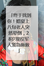 终于找到你！婚宴上八旬老人突然晕倒，28岁现役军人紧急施救