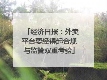 经济日报：外卖平台要经得起合规与监管双重考验