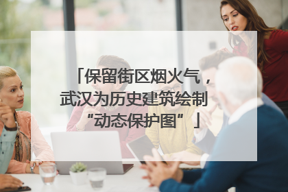 保留街区烟火气，武汉为历史建筑绘制“动态保护图”