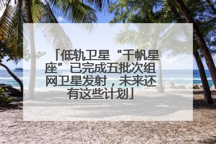 低轨卫星“千帆星座”已完成五批次组网卫星发射，未来还有这些计划