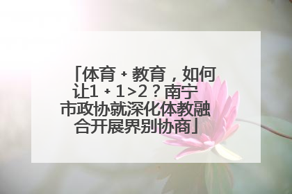 体育﹢教育，如何让1﹢1>2？南宁市政协就深化体教融合开展界别协商