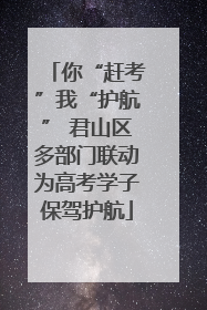 你“赶考”我“护航” 君山区多部门联动为高考学子保驾护航