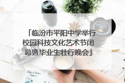 临汾市平阳中学举行校园科技文化艺术节闭幕暨毕业生壮行晚会