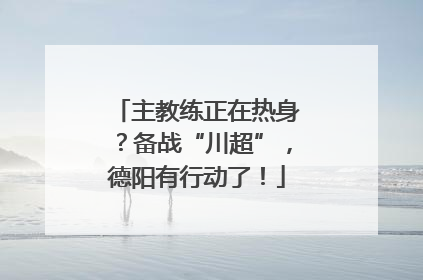 主教练正在热身？备战“川超”，德阳有行动了！