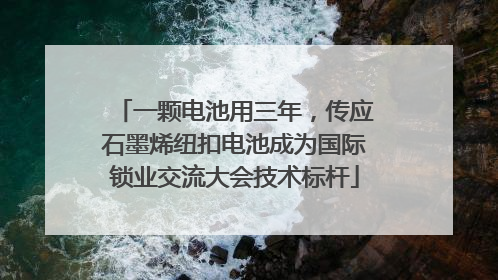 一颗电池用三年，传应石墨烯纽扣电池成为国际锁业交流大会技术标杆