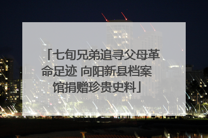 七旬兄弟追寻父母革命足迹 向阳新县档案馆捐赠珍贵史料